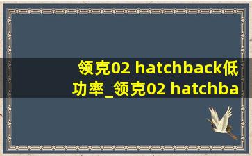 领克02 hatchback低功率_领克02 hatchback低功率百公里加速